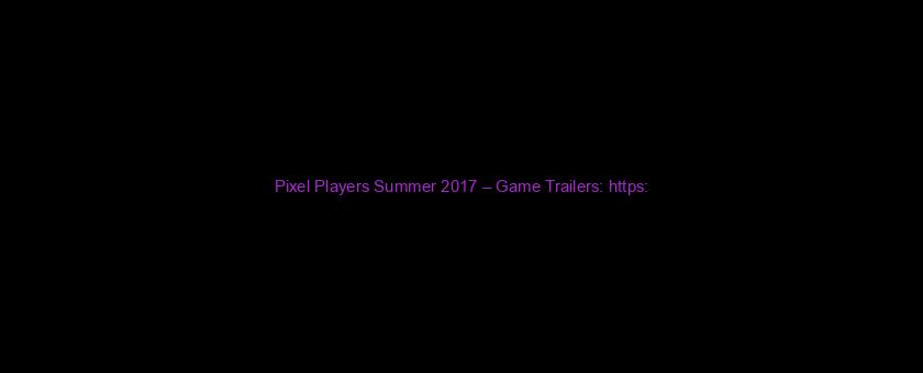 Pixel Players Summer 2017 – Game Trailers: https://t.co/sA32VbLzRC via @YouTube